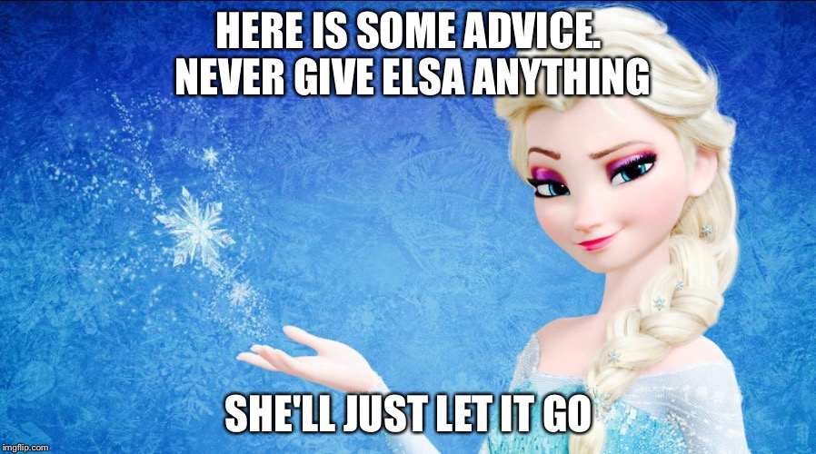  HERE IS SOME ADVICE. NEVER GIVE ELSA ANYTHING; SHE'LL JUST LET IT GO | image tagged in let the balloon gooooo | made w/ Imgflip meme maker