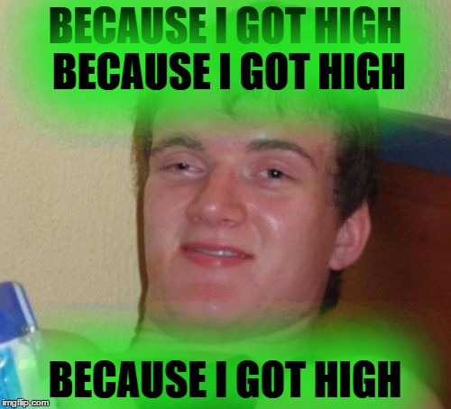 10 Guy Meme | BECAUSE I GOT HIGH BECAUSE I GOT HIGH BECAUSE I GOT HIGH | image tagged in memes,10 guy | made w/ Imgflip meme maker