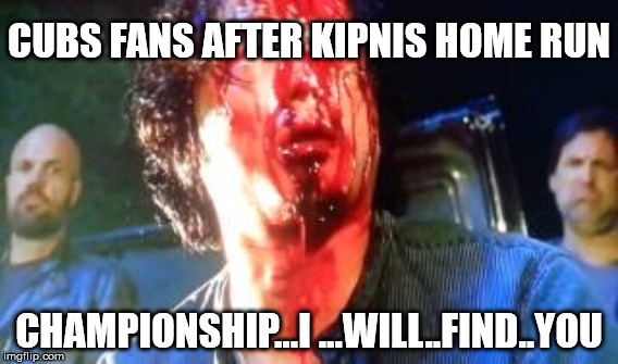CUBS FANS AFTER KIPNIS HOME RUN; CHAMPIONSHIP...I ...WILL..FIND..YOU | image tagged in glenn | made w/ Imgflip meme maker