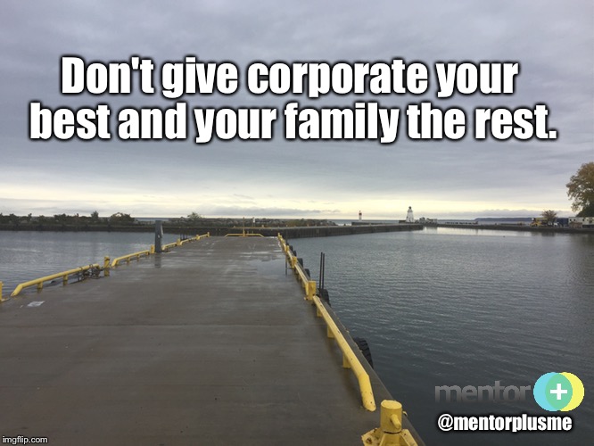 Life Lesson on Work and Life Balance | Don't give corporate your best and your family the rest. @mentorplusme | image tagged in mentor,balance,life lessons | made w/ Imgflip meme maker