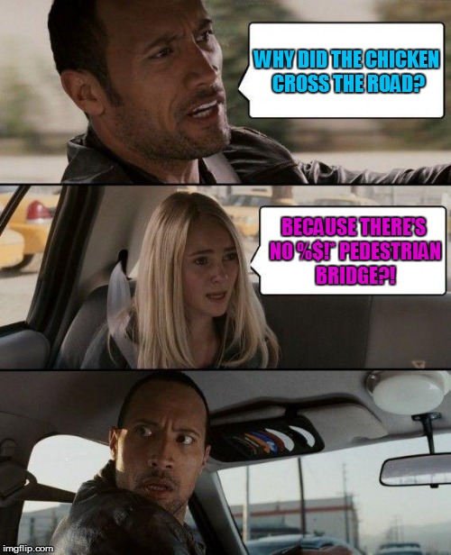 The Rock is Not a Comedian | WHY DID THE CHICKEN CROSS THE ROAD? BECAUSE THERE'S NO %$!* PEDESTRIAN BRIDGE?! | image tagged in memes,the rock driving,question,why the chicken cross the road,potty mouth,funny memes | made w/ Imgflip meme maker