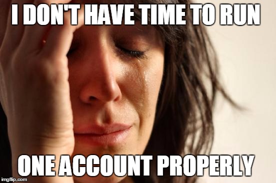 First World Problems Meme | I DON'T HAVE TIME TO RUN ONE ACCOUNT PROPERLY | image tagged in memes,first world problems | made w/ Imgflip meme maker