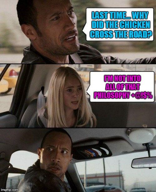 The Rock as Comedian Becomes a... Philosopher? | LAST TIME... WHY DID THE CHICKEN CROSS THE ROAD? I'M NOT INTO ALL OF THAT PHILOSOPHY +@!$% | image tagged in memes,the rock driving,why the chicken cross the road,philosophy,funny memes | made w/ Imgflip meme maker
