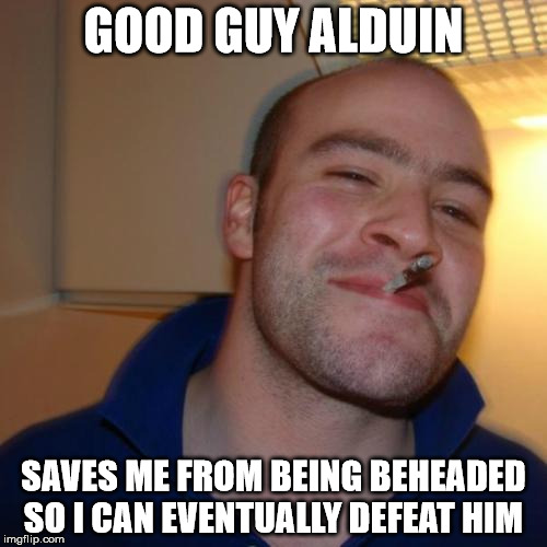 Good Guy Greg Meme | GOOD GUY ALDUIN; SAVES ME FROM BEING BEHEADED SO I CAN EVENTUALLY DEFEAT HIM | image tagged in memes,good guy greg | made w/ Imgflip meme maker