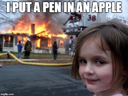 Disaster Girl | I PUT A PEN IN AN APPLE | image tagged in memes,disaster girl | made w/ Imgflip meme maker