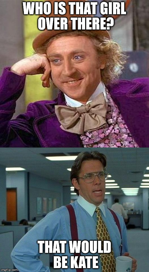 WHO IS THAT GIRL OVER THERE? THAT WOULD BE KATE | image tagged in meme,that would be great,creepy condescending wonka | made w/ Imgflip meme maker
