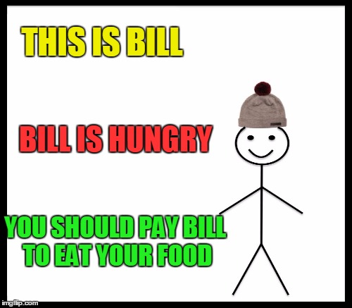 THIS IS BILL BILL IS HUNGRY YOU SHOULD PAY BILL TO EAT YOUR FOOD | made w/ Imgflip meme maker