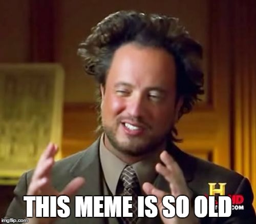 Ancient Aliens Meme | THIS MEME IS SO OLD | image tagged in memes,ancient aliens | made w/ Imgflip meme maker