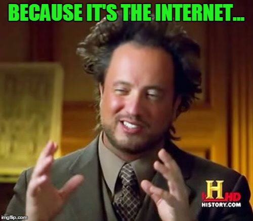 Ancient Aliens Meme | BECAUSE IT'S THE INTERNET... | image tagged in memes,ancient aliens | made w/ Imgflip meme maker