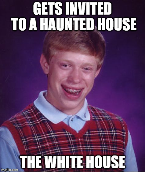 Bad Luck Brian Meme | GETS INVITED TO A HAUNTED HOUSE THE WHITE HOUSE | image tagged in memes,bad luck brian | made w/ Imgflip meme maker