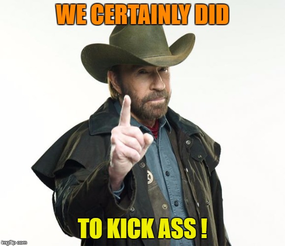 WE CERTAINLY DID TO KICK ASS ! | made w/ Imgflip meme maker