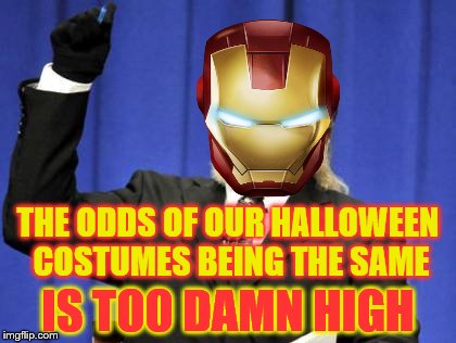 THE ODDS OF OUR HALLOWEEN COSTUMES BEING THE SAME IS TOO DAMN HIGH | made w/ Imgflip meme maker
