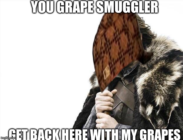 Brace Yourselves X is Coming | YOU GRAPE SMUGGLER; GET BACK HERE WITH MY GRAPES | image tagged in memes,brace yourselves x is coming,scumbag | made w/ Imgflip meme maker