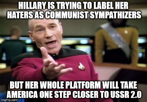 Picard Wtf Meme | HILLARY IS TRYING TO LABEL HER HATERS AS COMMUNIST SYMPATHIZERS BUT HER WHOLE PLATFORM WILL TAKE AMERICA ONE STEP CLOSER TO USSR 2.0 | image tagged in memes,picard wtf | made w/ Imgflip meme maker