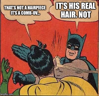 Batman Slapping Robin Meme | THAT'S NOT A HAIRPIECE IT'S A COMB-OV... IT'S HIS REAL HAIR. NOT | image tagged in memes,batman slapping robin | made w/ Imgflip meme maker