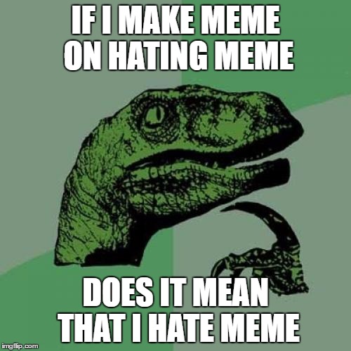 Philosoraptor | IF I MAKE MEME ON HATING MEME; DOES IT MEAN THAT I HATE MEME | image tagged in memes,philosoraptor | made w/ Imgflip meme maker