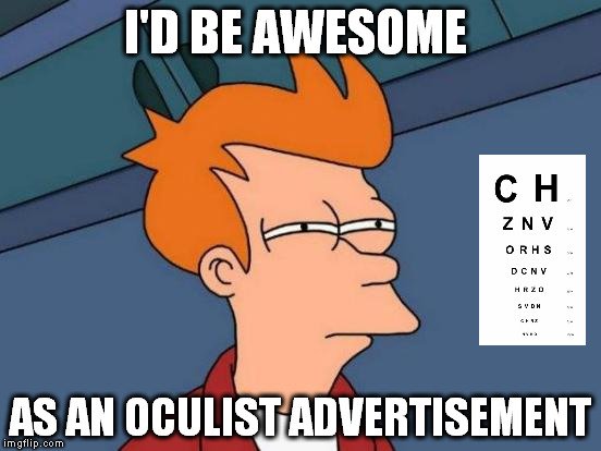 Futurama Fry | I'D BE AWESOME; AS AN OCULIST ADVERTISEMENT | image tagged in memes,futurama fry | made w/ Imgflip meme maker