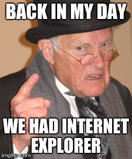 Back In My Day | BACK IN MY DAY; WE HAD INTERNET EXPLORER | image tagged in memes,back in my day | made w/ Imgflip meme maker