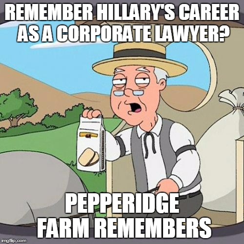 Pepperidge Farm Remembers | REMEMBER HILLARY'S CAREER AS A CORPORATE LAWYER? PEPPERIDGE FARM REMEMBERS | image tagged in memes,pepperidge farm remembers | made w/ Imgflip meme maker