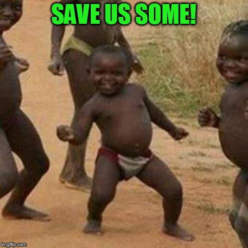Third World Success Kid Meme | SAVE US SOME! | image tagged in memes,third world success kid | made w/ Imgflip meme maker