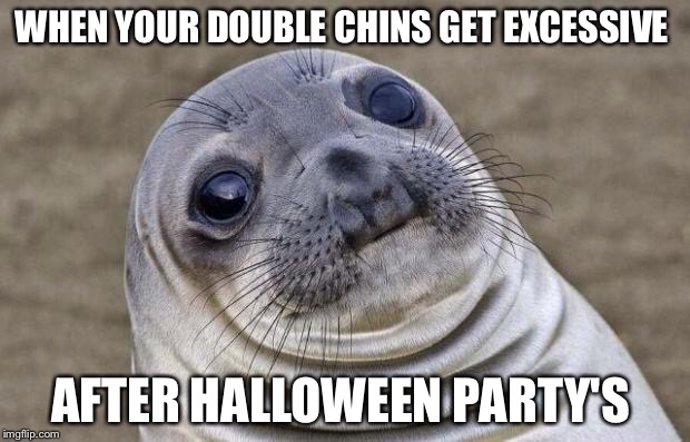 Awkward Moment Sealion | WHEN YOUR DOUBLE CHINS GET EXCESSIVE; AFTER HALLOWEEN PARTY'S | image tagged in memes,awkward moment sealion | made w/ Imgflip meme maker