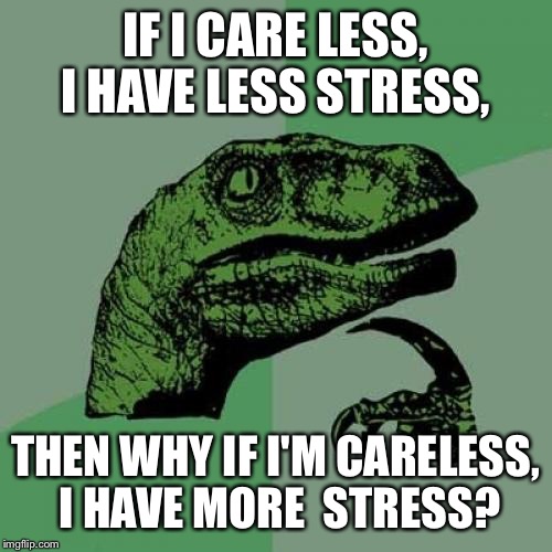 What a difference one space makes  | IF I CARE LESS, I HAVE LESS STRESS, THEN WHY IF I'M CARELESS, I HAVE MORE  STRESS? | image tagged in memes,philosoraptor | made w/ Imgflip meme maker