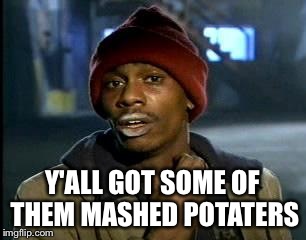 Y'all Got Any More Of That Meme | Y'ALL GOT SOME OF THEM MASHED POTATERS | image tagged in memes,yall got any more of | made w/ Imgflip meme maker