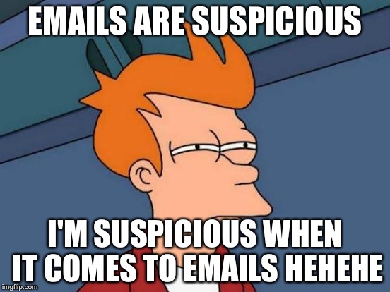 Futurama Fry |  EMAILS ARE SUSPICIOUS; I'M SUSPICIOUS WHEN IT COMES TO EMAILS HEHEHE | image tagged in memes,futurama fry | made w/ Imgflip meme maker