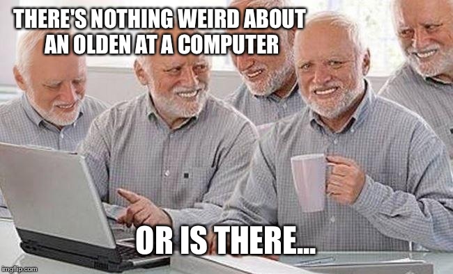 THERE'S NOTHING WEIRD ABOUT AN OLDEN AT A COMPUTER OR IS THERE... | made w/ Imgflip meme maker