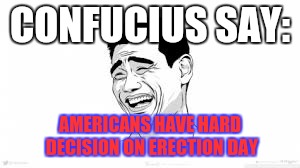 Knock on wood | CONFUCIUS SAY:; AMERICANS HAVE HARD DECISION ON ERECTION DAY | image tagged in chinese | made w/ Imgflip meme maker