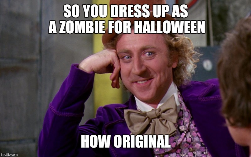 Chocolate factory | SO YOU DRESS UP AS A ZOMBIE FOR HALLOWEEN; HOW ORIGINAL | image tagged in chocolate factory | made w/ Imgflip meme maker