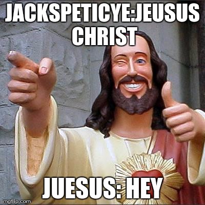 Buddy Christ Meme | JACKSPETICYE:JEUSUS CHRIST; JUESUS: HEY | image tagged in memes,buddy christ | made w/ Imgflip meme maker