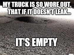 So old that.... | MY TRUCK IS SO WORE OUT, 
  THAT IF IT DOESN'T LEAK... IT'S EMPTY; YAHBLE | image tagged in car | made w/ Imgflip meme maker