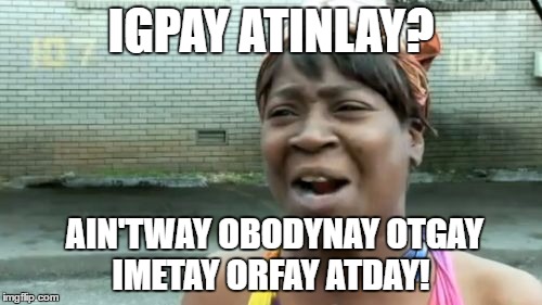 It's called Pig Latin :) | IGPAY ATINLAY? AIN'TWAY OBODYNAY OTGAY IMETAY ORFAY ATDAY! | image tagged in memes,aint nobody got time for that | made w/ Imgflip meme maker