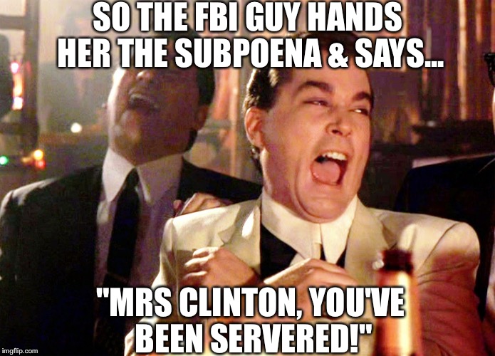 Good Fellas Hilarious | SO THE FBI GUY HANDS HER THE SUBPOENA & SAYS... "MRS CLINTON, YOU'VE BEEN SERVERED!" | image tagged in memes,good fellas hilarious | made w/ Imgflip meme maker