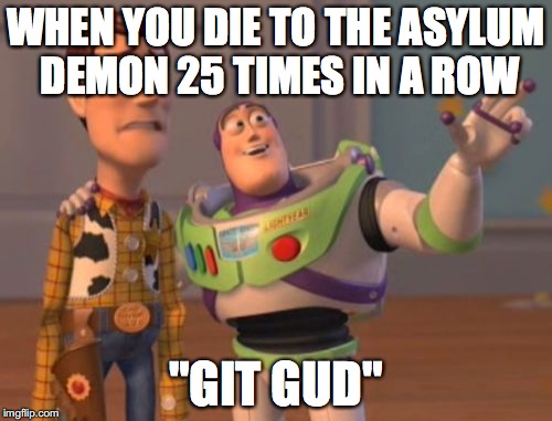 X, X Everywhere Meme | WHEN YOU DIE TO THE ASYLUM DEMON 25 TIMES IN A ROW; "GIT GUD" | image tagged in memes,x x everywhere | made w/ Imgflip meme maker