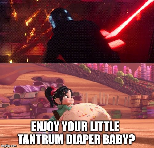 Arrrr! | ENJOY YOUR LITTLE TANTRUM DIAPER BABY? | image tagged in star wars,kylo ren,wreck it ralph | made w/ Imgflip meme maker