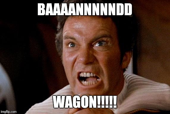 Star Trek Kirk Khan | BAAAANNNNNDD; WAGON!!!!! | image tagged in star trek kirk khan | made w/ Imgflip meme maker