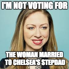 I'M NOT VOTING FOR; THE WOMAN MARRIED TO CHELSEA'S STEPDAD | made w/ Imgflip meme maker