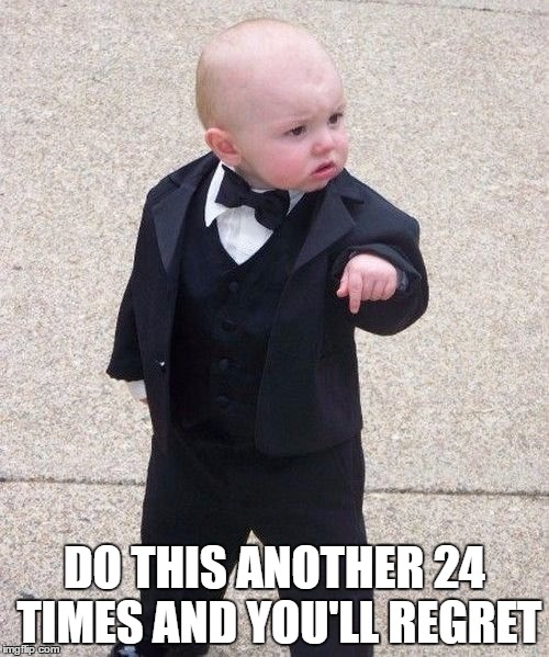 Baby Godfather | DO THIS ANOTHER 24 TIMES AND YOU'LL REGRET | image tagged in memes,baby godfather | made w/ Imgflip meme maker