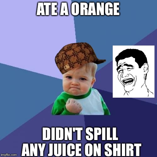 Success Kid | ATE A ORANGE; DIDN'T SPILL ANY JUICE ON SHIRT | image tagged in memes,success kid,scumbag | made w/ Imgflip meme maker