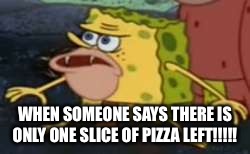 Spongegar | WHEN SOMEONE SAYS THERE IS ONLY ONE SLICE OF PIZZA LEFT!!!!! | image tagged in memes,spongegar | made w/ Imgflip meme maker