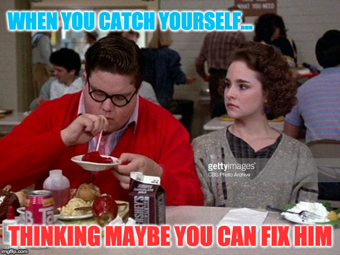 For Diane Franklin / Monique | WHEN YOU CATCH YOURSELF... THINKING MAYBE YOU CAN FIX HIM | image tagged in 1st world problems,relationships,exchange student,education | made w/ Imgflip meme maker