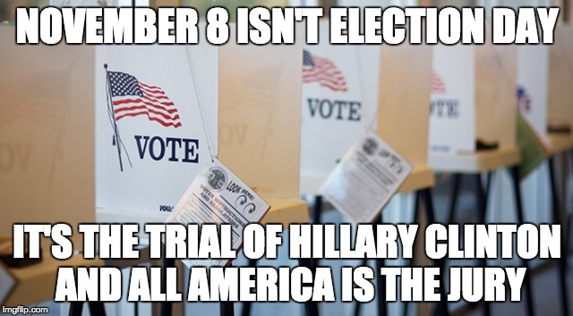 Voting Booth | NOVEMBER 8 ISN'T ELECTION DAY; IT'S THE TRIAL OF HILLARY CLINTON AND ALL AMERICA IS THE JURY | image tagged in voting booth | made w/ Imgflip meme maker