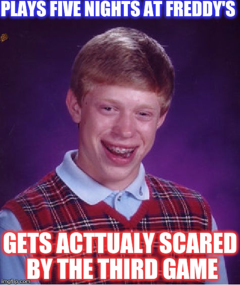 Bad Luck Brian Meme | PLAYS FIVE NIGHTS AT FREDDY'S; GETS ACTTUALY SCARED BY THE THIRD GAME | image tagged in memes,bad luck brian,scumbag | made w/ Imgflip meme maker