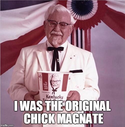 Just for the record.... | I WAS THE ORIGINAL CHICK MAGNATE | image tagged in kfc colonel sanders,funny,pun | made w/ Imgflip meme maker