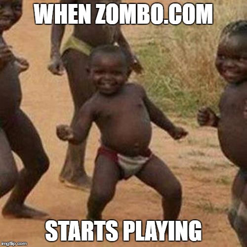 Third World Success Kid Meme | WHEN ZOMBO.COM; STARTS PLAYING | image tagged in memes,third world success kid | made w/ Imgflip meme maker
