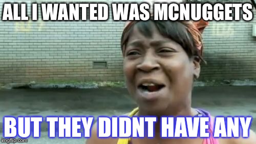 Ain't Nobody Got Time For That Meme | ALL I WANTED WAS MCNUGGETS; BUT THEY DIDNT HAVE ANY | image tagged in memes,aint nobody got time for that | made w/ Imgflip meme maker