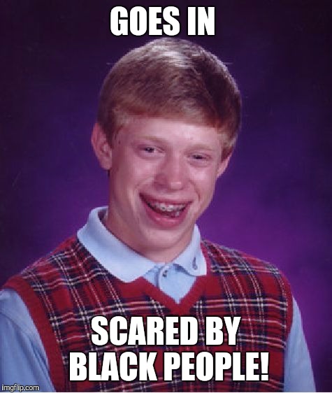 Bad Luck Brian Meme | GOES IN SCARED BY BLACK PEOPLE! | image tagged in memes,bad luck brian | made w/ Imgflip meme maker
