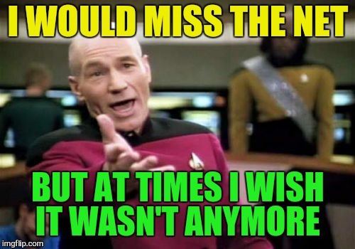Picard Wtf Meme | I WOULD MISS THE NET BUT AT TIMES I WISH IT WASN'T ANYMORE | image tagged in memes,picard wtf | made w/ Imgflip meme maker